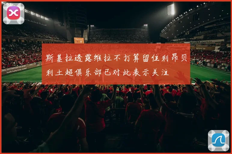 斯基拉透露维拉不打算留住利昂贝利土超俱乐部已对此表示关注