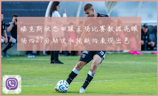 福克斯状态回暖五场比赛数据亮眼场均27分助攻和抢断均表现出色
