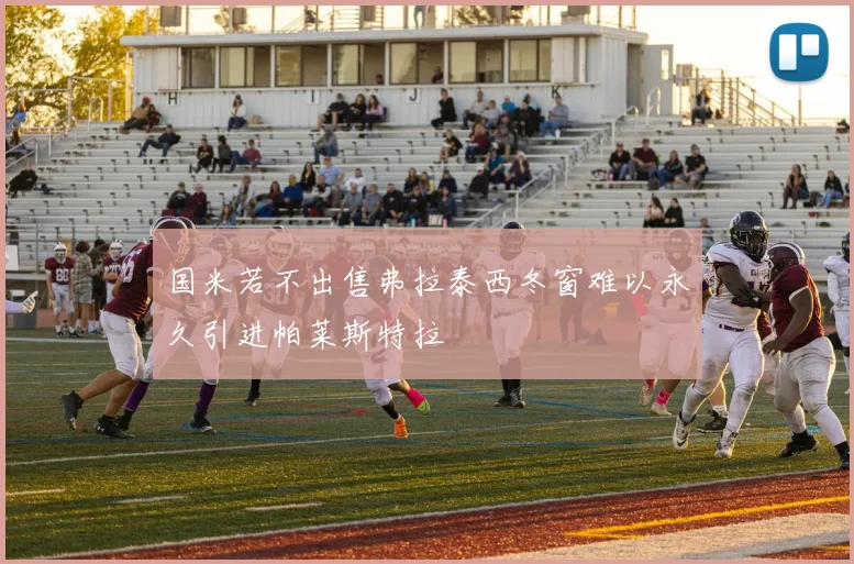 国米若不出售弗拉泰西冬窗难以永久引进帕莱斯特拉