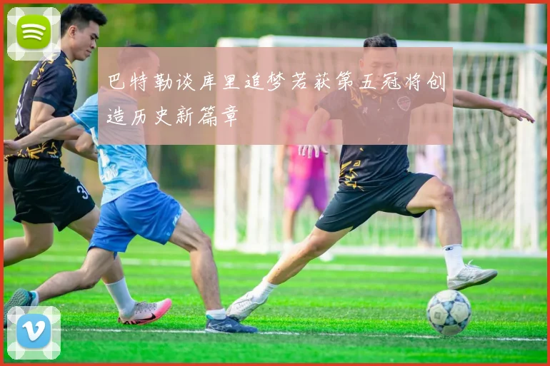 巴特勒谈库里追梦若获第五冠将创造历史新篇章