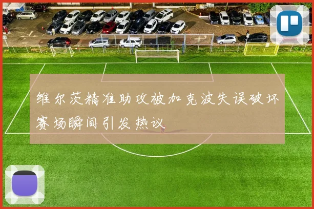 维尔茨精准助攻被加克波失误破坏赛场瞬间引发热议
