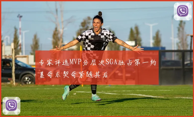 专家评选MVP分层次SGA独占第一约基奇东契奇紧随其后