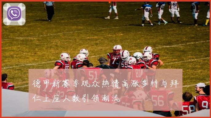 德甲新赛季观众热情高涨多特与拜仁上座人数引领潮流