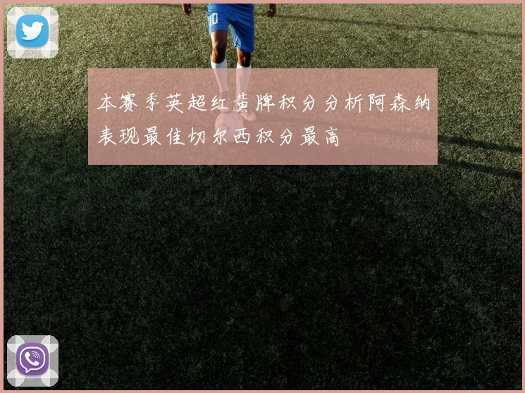 本赛季英超红黄牌积分分析阿森纳表现最佳切尔西积分最高