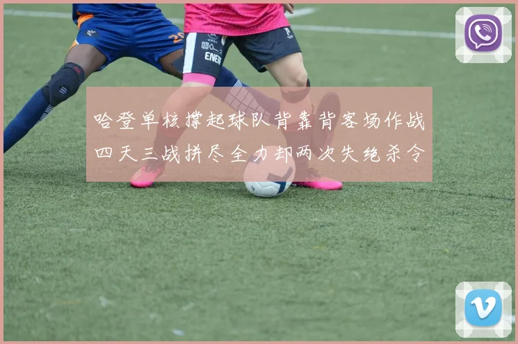 哈登单核撑起球队背靠背客场作战四天三战拼尽全力却两次失绝杀令人心痛