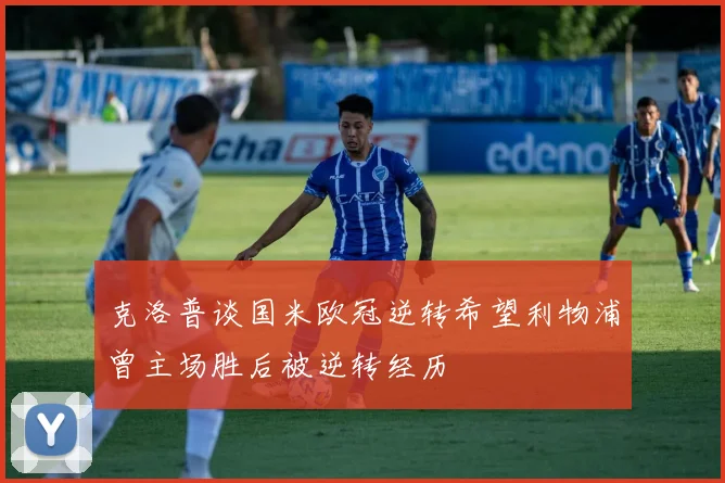 克洛普谈国米欧冠逆转希望利物浦曾主场胜后被逆转经历