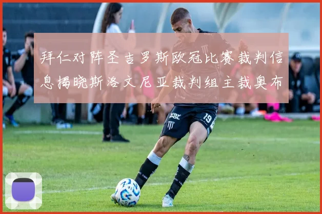 拜仁对阵圣吉罗斯欧冠比赛裁判信息揭晓斯洛文尼亚裁判组主裁奥布雷诺维奇执法