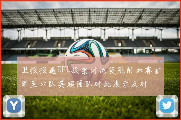 卫报报道EFL投票讨论英冠附加赛扩军至六队英超团队对此表示反对