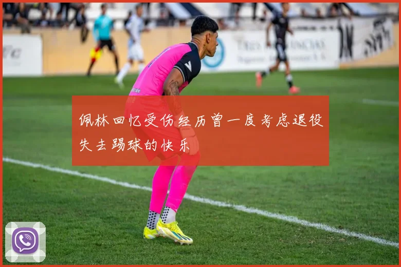 佩林回忆受伤经历曾一度考虑退役失去踢球的快乐