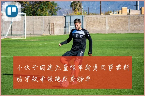 小伙子前途无量绿军新秀冈萨雷斯防守效率领跑新秀榜单